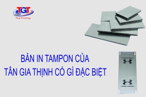 BẢN IN TAMPON CỦA TÂN GIA THỊNH CÓ GÌ ĐẶC BIỆT