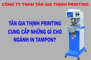 Tân Gia Thịnh Printing Cung Cấp Những Gì Cho Ngành In Tampon?